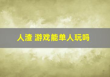 人渣 游戏能单人玩吗